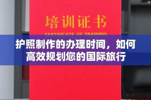 天峨护照制作的办理时间，如何高效规划您的国际旅行